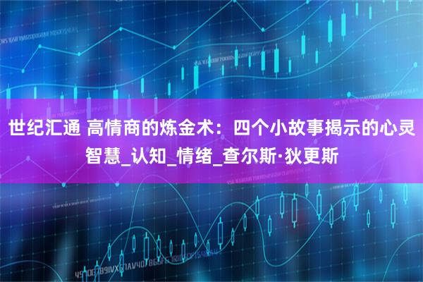 世纪汇通 高情商的炼金术:四个小故事揭示的心灵智慧_认知_情绪_查尔斯·狄更斯