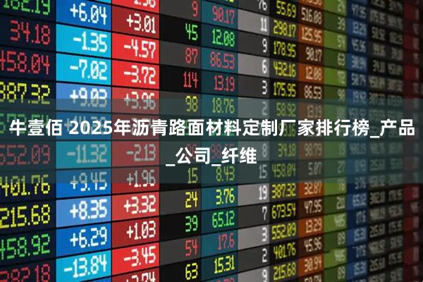 牛壹佰 2025年沥青路面材料定制厂家排行榜_产品_公司_纤维