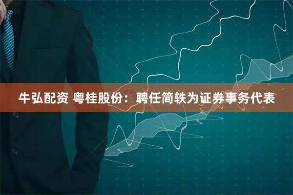 牛弘配资 粤桂股份：聘任简轶为证券事务代表