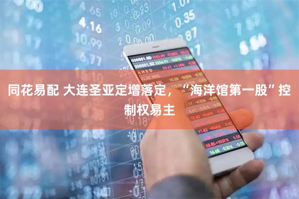 同花易配 大连圣亚定增落定，“海洋馆第一股”控制权易主